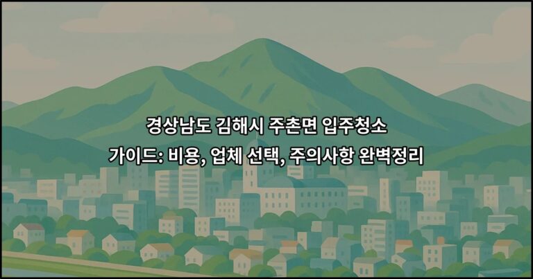 경상남도 김해시 주촌면 입주청소 가이드: 비용, 업체 선택, 주의사항 완벽정리