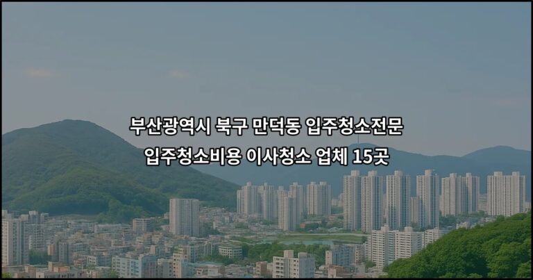 부산광역시 북구 만덕동 입주청소전문 입주청소비용 이사청소 업체 15곳