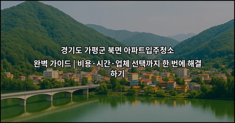 경기도 가평군 북면 아파트입주청소 완벽 가이드 | 비용·시간·업체 선택까지 한 번에 해결하기